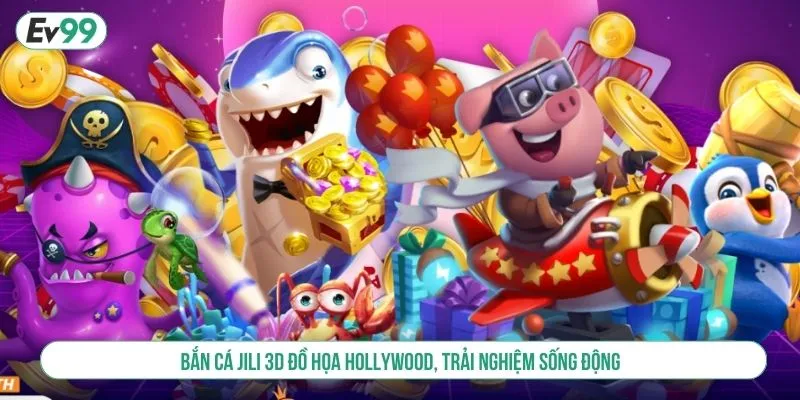 Bắn cá JILI 3D đồ họa Hollywood, trải nghiệm sống động
