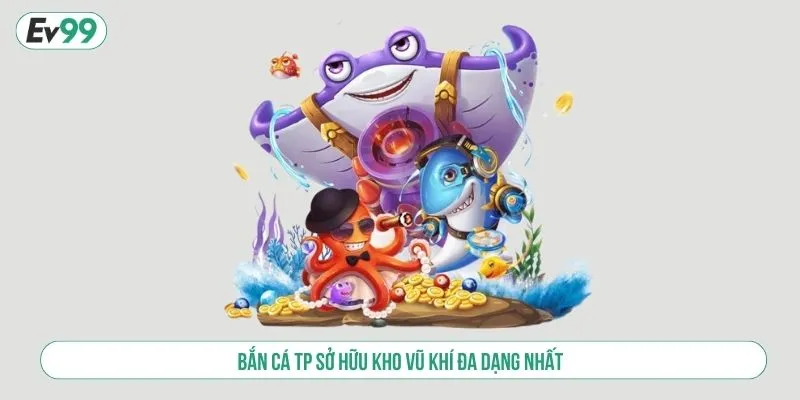 Bắn cá TP sở hữu kho vũ khí đa dạng nhất