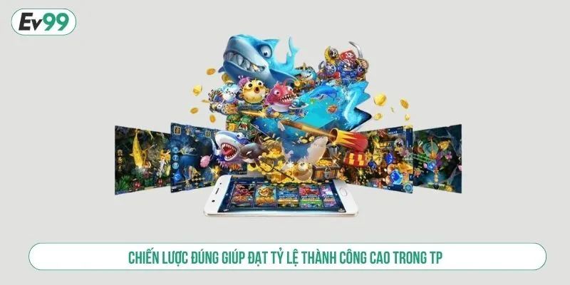 Chiến lược đúng giúp đạt tỷ lệ thành công cao trong TP