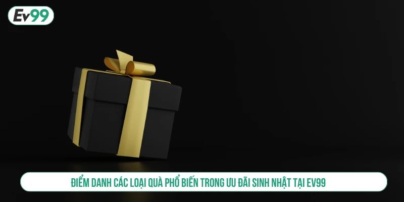 Điểm danh các loại quà phổ biến trong ưu đãi sinh nhật tại EV99