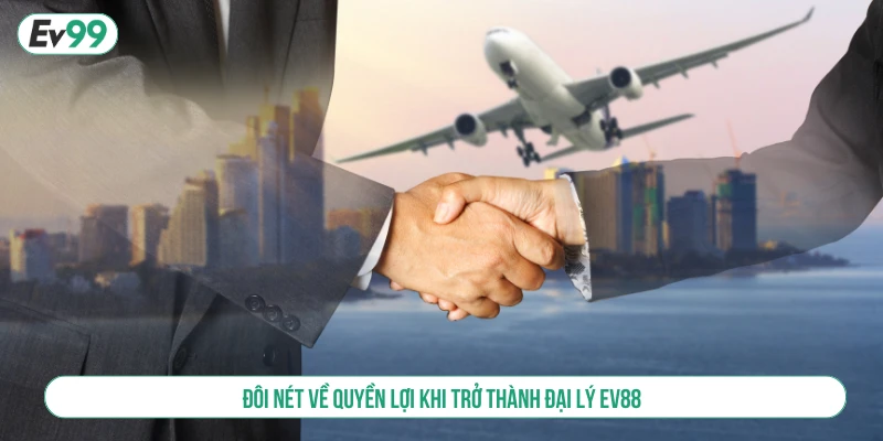 Đôi nét về quyền lợi khi trở thành đại lý EV88