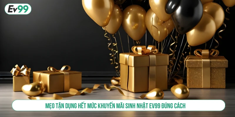 Mẹo tận dụng hết mức khuyến mãi sinh nhật EV99 đúng cách
