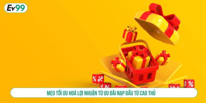 Mẹo tối ưu hoá lợi nhuận từ ưu đãi nạp đầu từ cao thủ