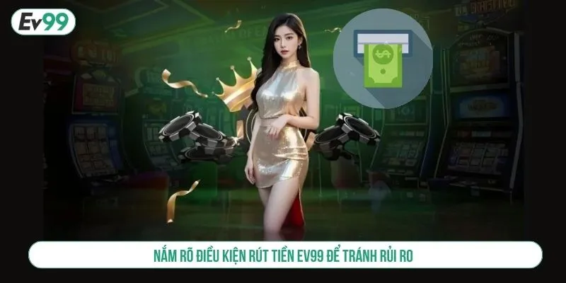 Nắm rõ điều kiện rút tiền EV99 để tránh rủi ro