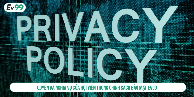 Quyền và nghĩa vụ của hội viên trong chính sách bảo mật EV99