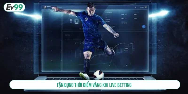 Tận dụng thời điểm vàng khi live betting