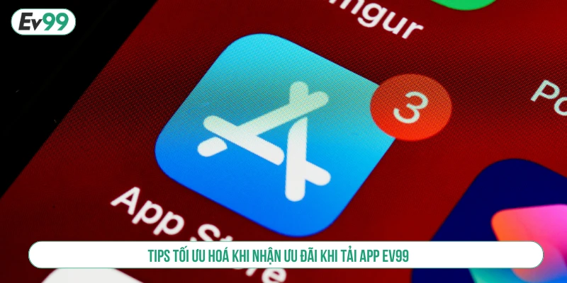 Tips tối ưu hoá khi nhận ưu đãi khi tải app EV99