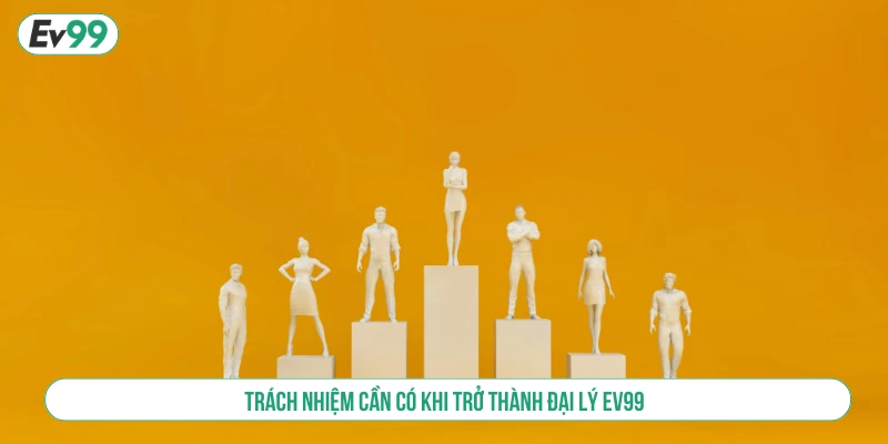 Trách nhiệm cần có khi trở thành đại lý EV99