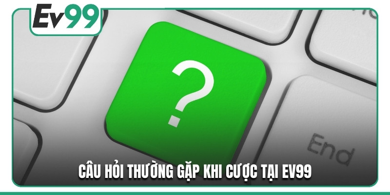 Câu hỏi thường gặp khi cược tại ev99